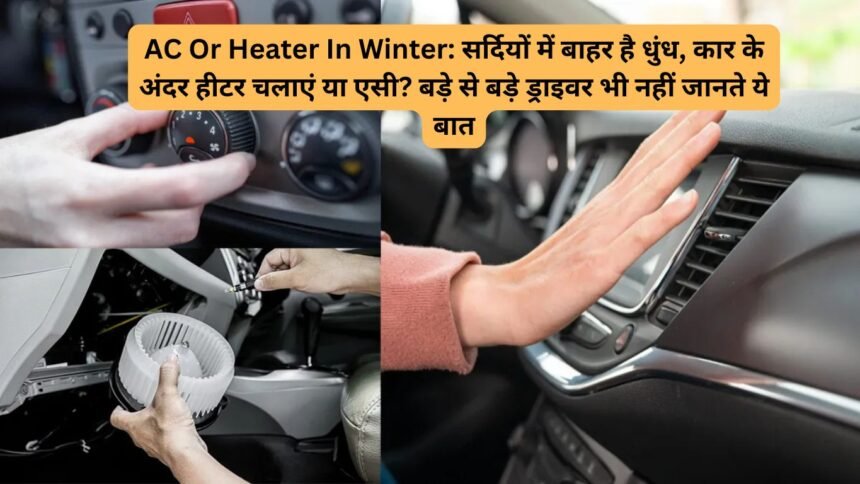 AC Or Heater In Winter: सर्दियों में बाहर है धुंध, कार के अंदर हीटर चलाएं या एसी? बड़े से बड़े ड्राइवर भी नहीं जानते ये बात