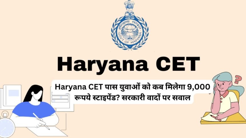 Haryana CET पास युवाओं को कब मिलेगा 9,000 रूपये स्टाइपेंड? सरकारी वादों पर सवाल; HSSC भर्ती प्रक्रिया पर टिकी लाखों की उम्मीदें