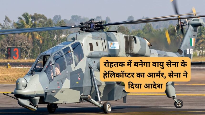 Rohtak armour for helicopters: रोहतक में बनेगा वायु सेना के हेलिकॉप्टर का आर्मर, सेना ने दिया आदेश