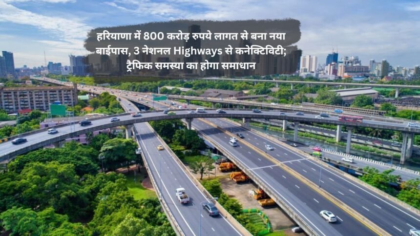 Haryana New Bypass: हरियाणा में 800 करोड़ रुपये लागत से बना नया बाईपास, 3 नेशनल Highways से कनेक्टिविटी; ट्रैफिक समस्या का होगा समाधान