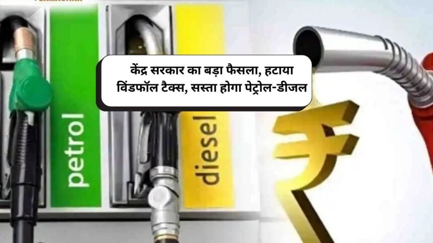 केंद्र सरकार का बड़ा फैसला, हटाया विंडफॉल टैक्स, सस्ता होगा पेट्रोल-डीजल