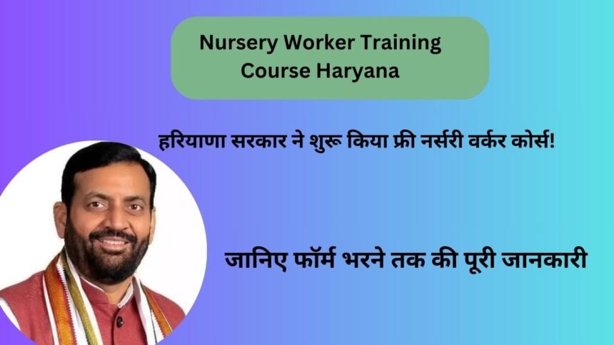 Nursery Worker Training Course Haryana: हरियाणा सरकार ने शुरू किया फ्री नर्सरी वर्कर कोर्स! जानिए फॉर्म भरने तक की पूरी जानकारी