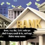 FD Interest Rates: केनरा, Yes बैंक, IDFC समेत इन बैंकों ने बढ़ाए एफडी के रेट, जानें कहां मिलेगा ज्यादा फायदा