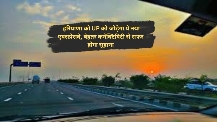 FNG Expressway: हरियाणा को UP को जोड़ेगा ये नया एक्सप्रेसवे, बेहतर कनेक्टिविटी से सफर होगा सुहाना