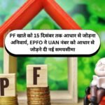 PF खाते को 15 दिसंबर तक आधार से जोड़ना अनिवार्य, EPFO ने UAN नंबर को आधार से जोड़ने दी नई समयसीमा