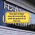 UGC का सख्त रुख: नियम तोड़ने पर शिक्षण संस्थान की मान्यता होगी रद्द; हजारी और मूल्यांकन के नए नियम लागू