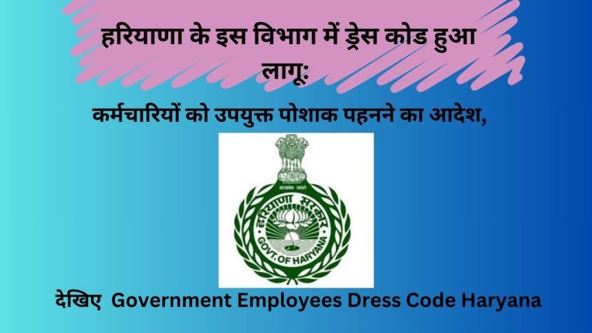 हरियाणा के इस विभाग में ड्रेस कोड हुआ लागू: कर्मचारियों को उपयुक्त पोशाक पहनने का आदेश, देखिए Government Employees Dress Code Haryana