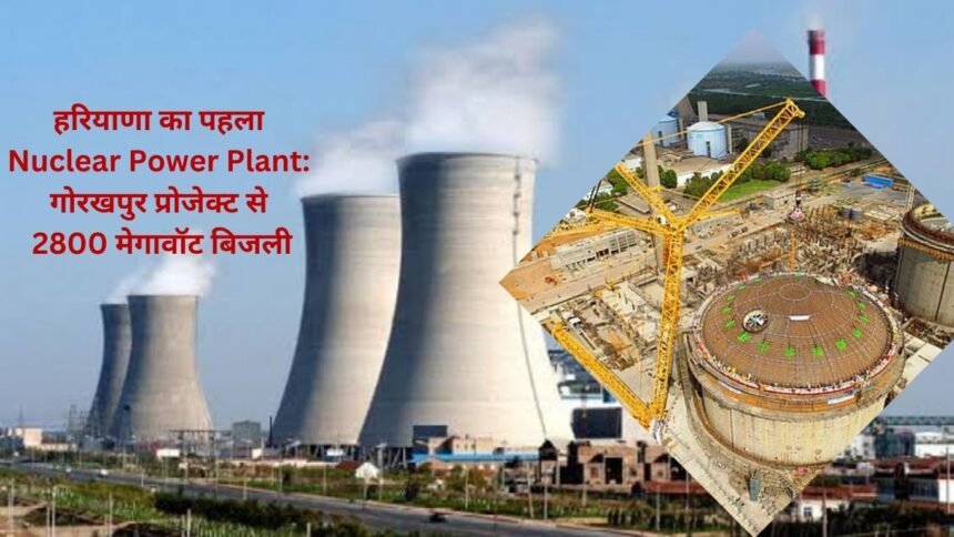 Haryana's first Nuclear Power Plant 2800 MW electricity from Gorakhpur project, state will have to wait 7 years for nuclear energy