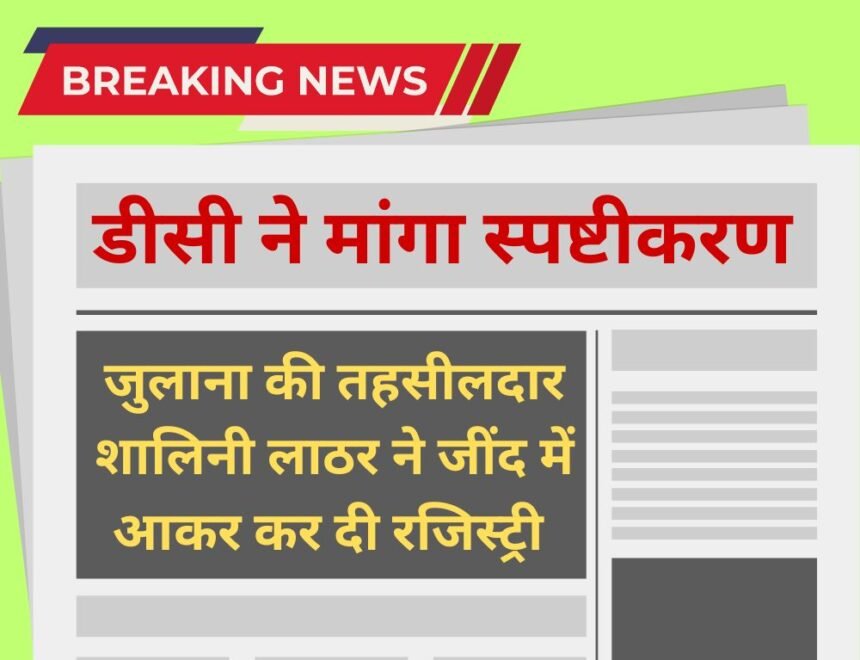 Jind news Julana Tehsildar Shalini Lather came to Jind and did the registration, DC asked for clarification