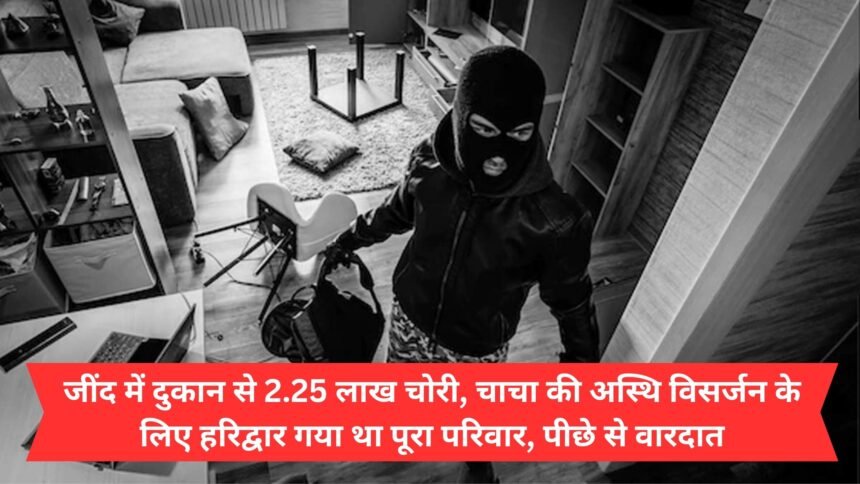 2.25 lakh stolen from a shop in Jind, the whole family had gone to Haridwar to immerse uncle's ashes, the incident took place behind the scenes