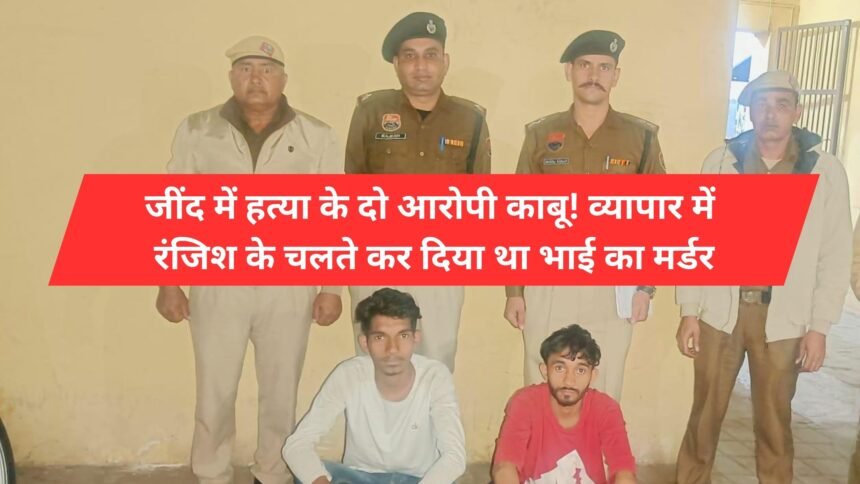 Two accused of murder arrested in Jind! Brother was murdered due to business rivalry