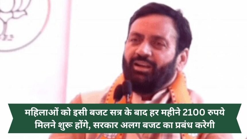 Women will start getting Rs 2100 per month after this budget session, the government will arrange a separate budget