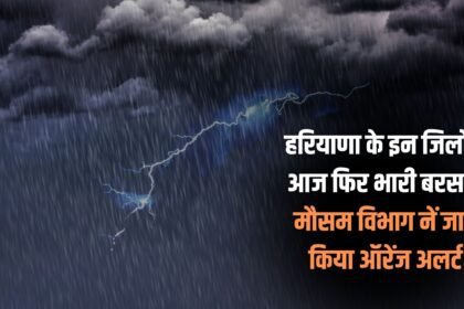 Heavy rain again in these districts of Haryana today, Meteorological Department issued Orange Alert