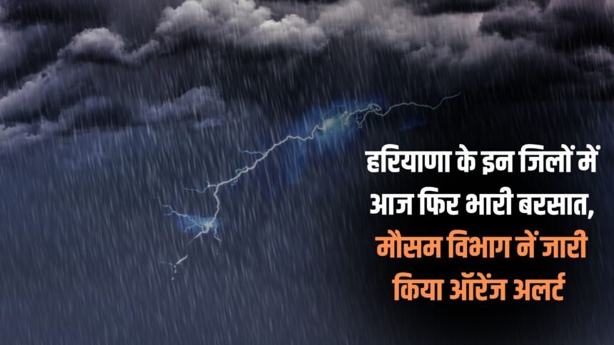 Heavy rain again in these districts of Haryana today, Meteorological Department issued Orange Alert