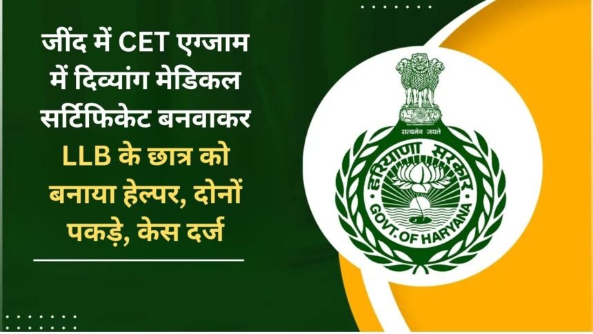 In Jind, a LLB student was made a helper by getting a handicapped medical certificate made for CET exam, both were caught, case registered
