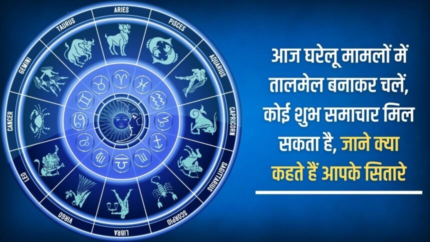 Maintain harmony in domestic matters today, you may get some good news, know what your stars say