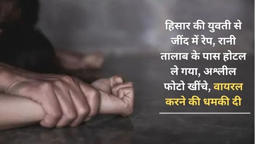 A girl from Hisar was raped in Jind, taken to a hotel near Rani Talab, took obscene photos and threatened to make them viral