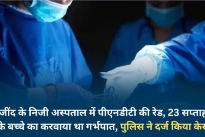 PNDT raid in a private hospital in Jind, abortion of a 23 week old baby was done, police registered a case