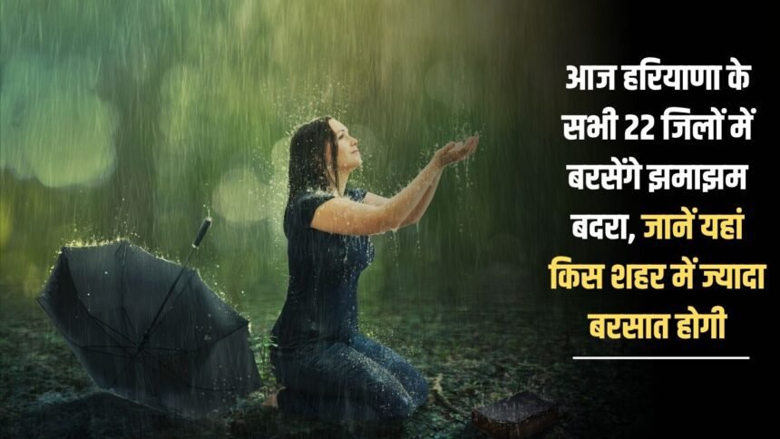 Today there will be heavy rains in all the 22 districts of Haryana, know which city will receive more rain