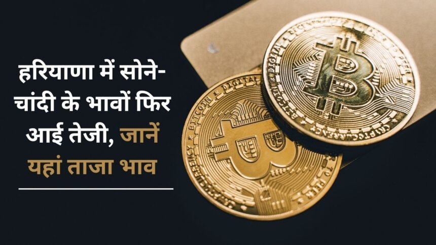 Gold and silver prices rise again in Haryana, know the latest prices here