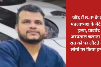 Son of former BJP Mandal president murdered in Jind, used to run a private hospital, attacked three people returning home at night