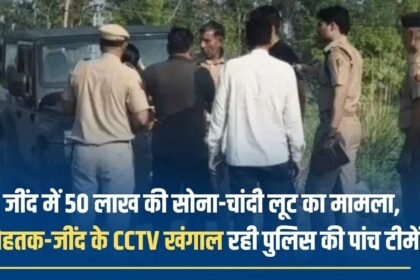 Case of gold and silver robbery worth 50 lakhs in Jind, five police teams are investigating CCTVs of Rohtak and Jind