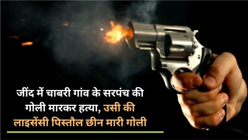 Sarpanch of Chabri village shot dead in Jind, his licensed pistol snatched and shot