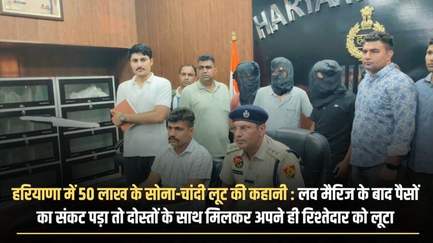 Story of gold and silver robbery worth 50 lakhs in Haryana: After love marriage, when he faced a financial crisis, he along with his friends looted his own relative