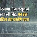 Monsoon has become adamant in Haryana, now it will rain till this date
