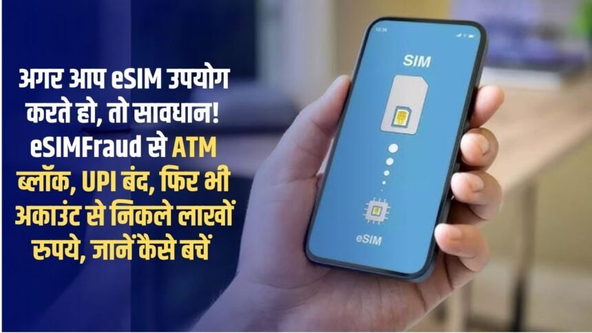 If you use eSIM, be careful! ATM blocked due to eSIMFraud, UPI closed, yet lakhs of rupees withdrawn from the account, know how to avoid it