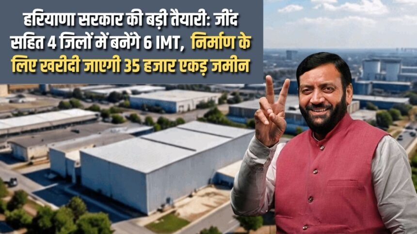 Big preparation of Haryana Government: 6 IMTs to be built in 4 districts including Jind, 35 thousand acres of land to be purchased for construction