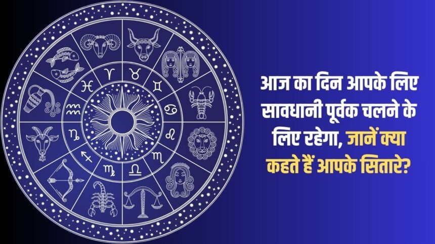 Today will be a day for you to proceed with caution, know what your stars say?