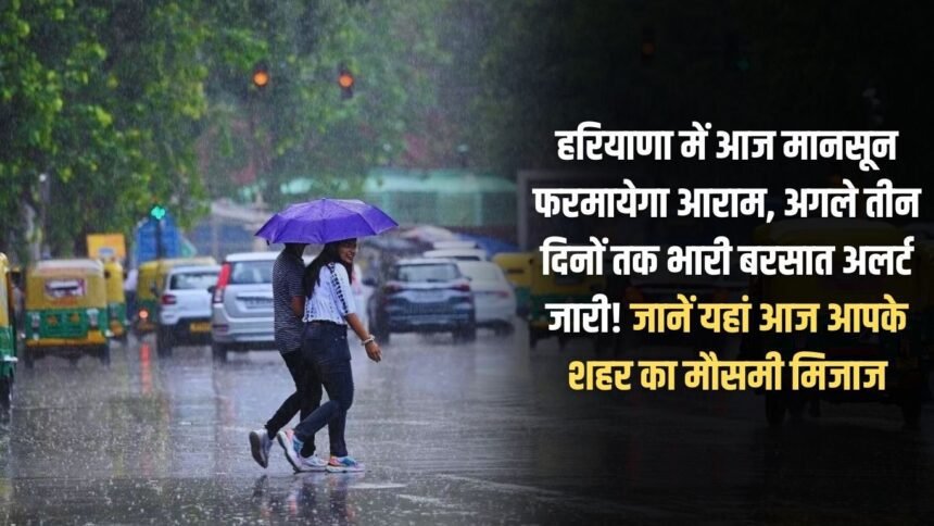 Monsoon will rest in Haryana today, heavy rain alert issued for the next three days! Know the weather condition of your city here today