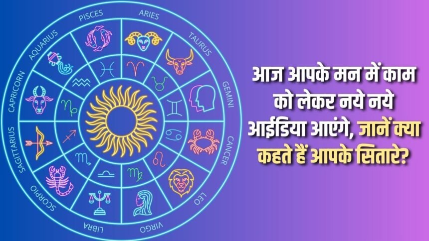 Today, new ideas will come to your mind regarding work, know what your stars say?