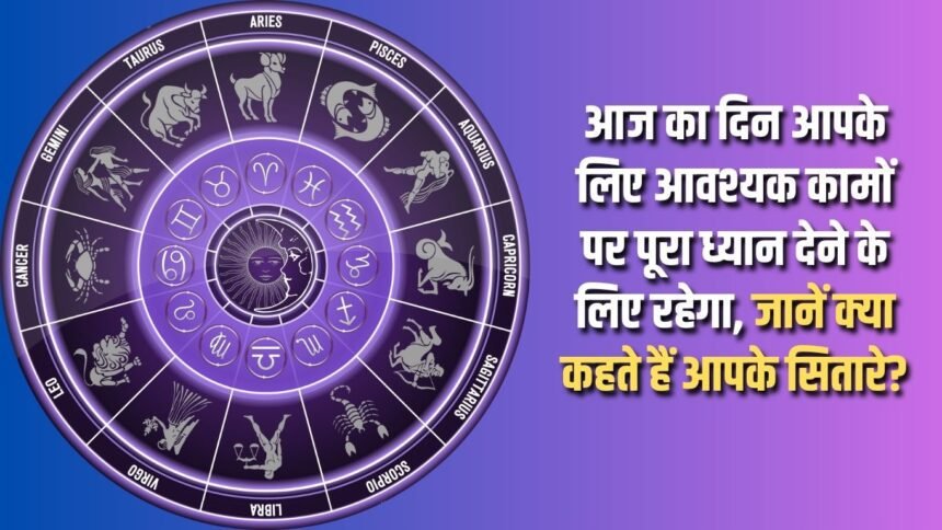 Today will be a day for you to focus fully on the important tasks, know what your stars say?