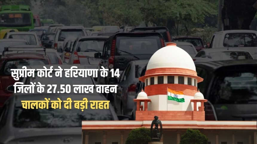 Supreme Court gives big relief to 27.50 lakh drivers of 14 districts of Haryana