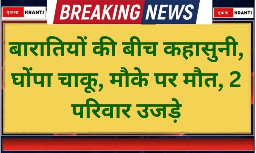 Jind Baraatis clash, stabbed, die on the spot, two families devastated