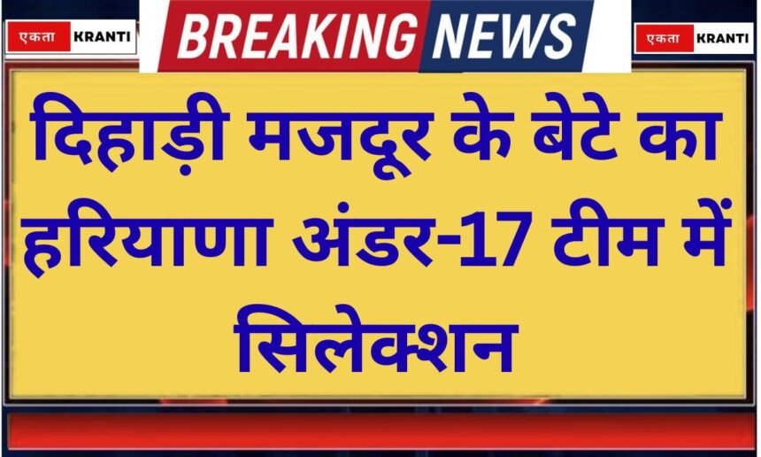 Success Story Son of a daily wage labourer selected in the Haryana Under 17 team