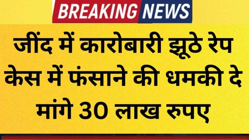 Honey trap 30 lakh demanded in Jind under threat of framing in a false rape case